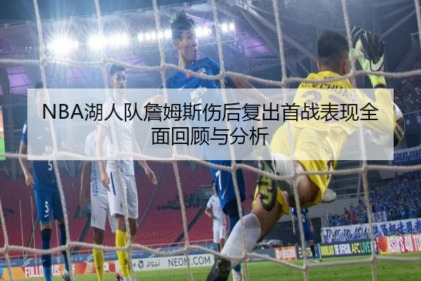 NBA湖人队詹姆斯伤后复出首战表现全面回顾与分析（PG GAMES）